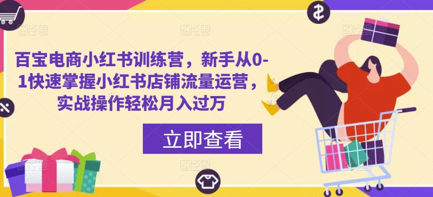 百宝电商小红书训练营，新手从0-1快速掌握小红书店铺流量运营，实战操作轻松月入过万-千寻创业网