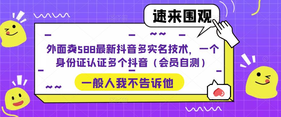 外面卖588最新抖音多实名技术，一个身份证认证多个抖音（会员自测）-千寻创业网