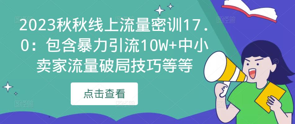 2023秋秋线上流量密训17.0：包含暴力引流10W+中小卖家流量破局技巧等等-千寻创业网