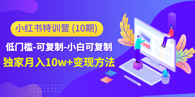 小红书特训营低门槛-可复制-小白可复制-独家月入10w+变现方法-千寻创业网