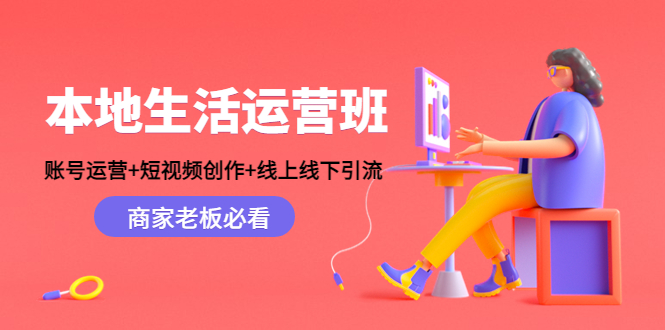 本地生活运营班：账号运营+短视频创作+线上线下引流，商家老板必看-千寻创业网