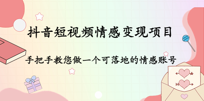 抖音短视频情感变现项目：手把手教您做一个可落地的情感账号-千寻创业网