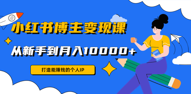 小红书博主变现课：打造能赚钱的个人IP，从新手到月入10000+(9节课)-千寻创业网