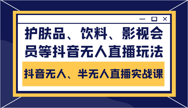 抖音无人、半无人直播实战课，护肤品、饮料、影视会员等抖音无人直播玩法-千寻创业网