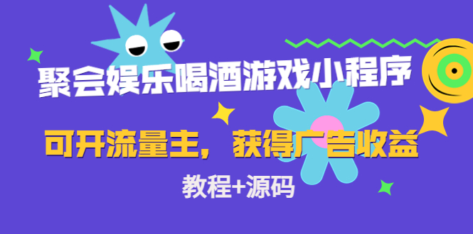 聚会娱乐喝酒游戏小程序，可开流量主，日入100+获得广告收益（教程+源码）-千寻创业网