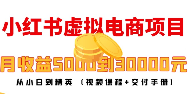 小红书虚拟电商项目：从小白到精英 月收益5000到30000 (视频课程+交付手册)-千寻创业网