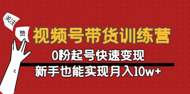 视频号带货训练营：0粉起号快速变现，新手也能实现月入10w+-千寻创业网