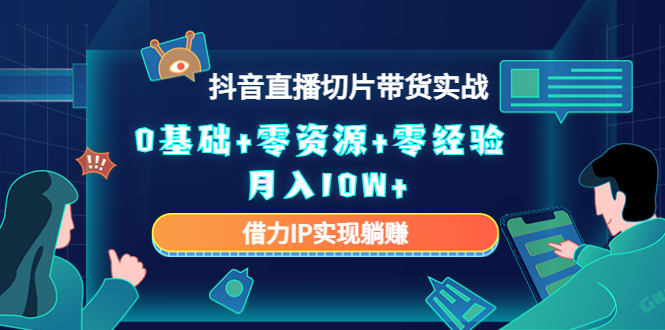 2023抖音直播切片带货实战，0基础+零资源+零经验 月入10W+借力IP实现躺赚-千寻创业网