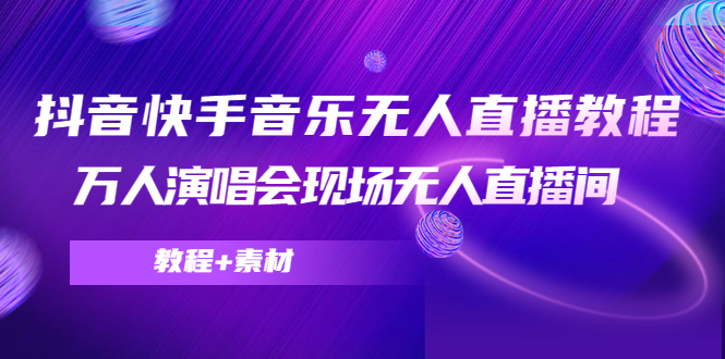 抖音快手音乐无人直播教程，万人演唱会现场无人直播间（教程+素材）-千寻创业网