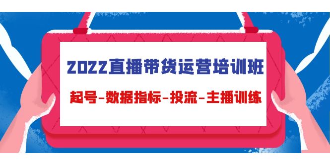 2022直播带货运营培训班：起号-数据指标-投流-主播训练-千寻创业网