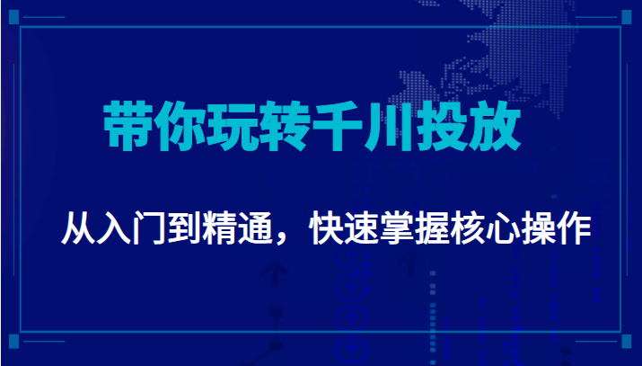 千万级直播操盘手带你玩转千川投放：从入门到精通，快速掌握核心操作-千寻创业网