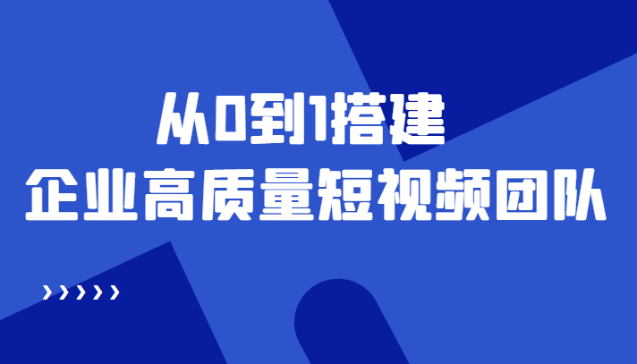 老板必学12节课，教你从0到1搭建企业高质量短视频团队，解决你的搭建难题-千寻创业网