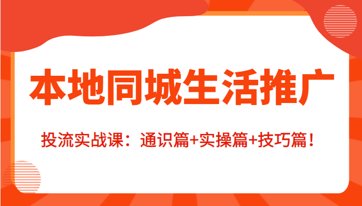 本地同城生活推广投流实战课：通识篇+实操篇+技巧篇！-千寻创业网