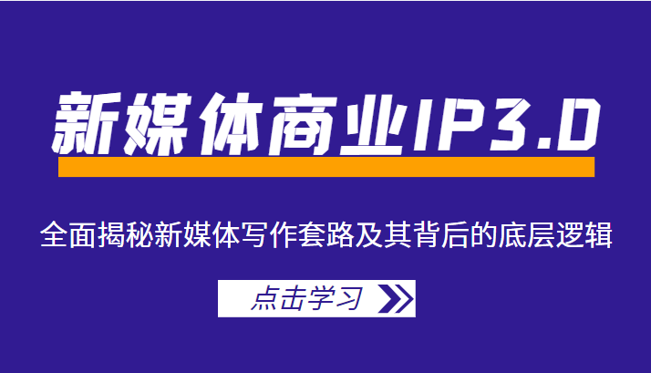 新媒体商业IP3.0，全面揭秘新媒体写作套路及其背后的底层逻辑（价值1299元）-千寻创业网