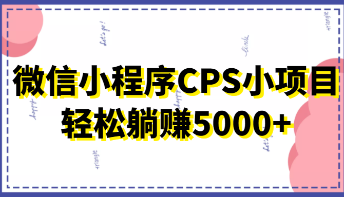 微信小程序CPS小项目，有微信就能做，轻松上手躺赚5000+-千寻创业网