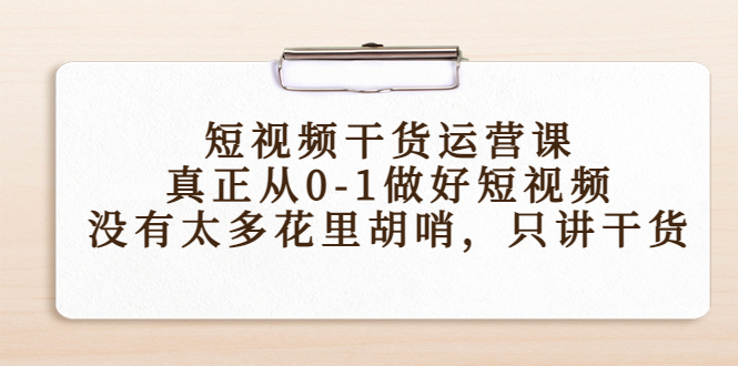 短视频干货运营课，真正从0-1做好短视频，没有太多花里胡哨，只讲干货-千寻创业网