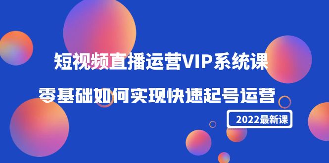 2022短视频直播运营VIP系统课：零基础如何实现快速起号运营（价值2999元）-千寻创业网