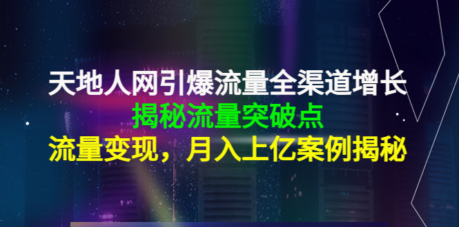 天地人网引爆流量全渠道增长：揭秘流量突然破点，流量变现，月入上亿案例-千寻创业网