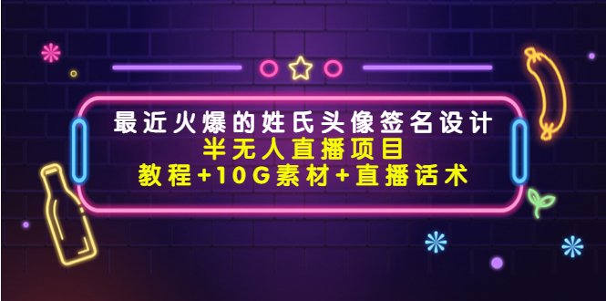 最近火爆的姓氏头像签名设计半无人直播项目（教程+10G素材+直播话术）-千寻创业网