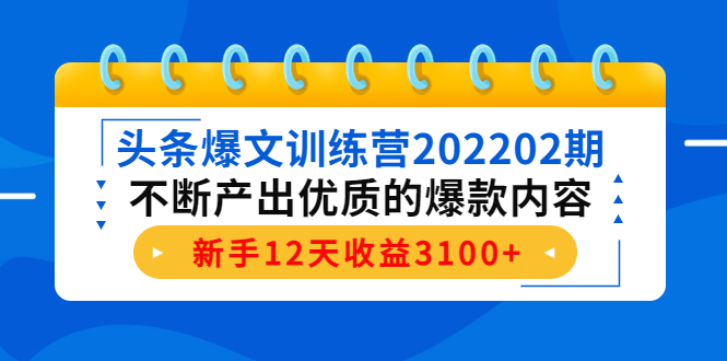 头条爆文训练营202202期，不断产出优质的爆款内容，新手12天收益3100+-千寻创业网