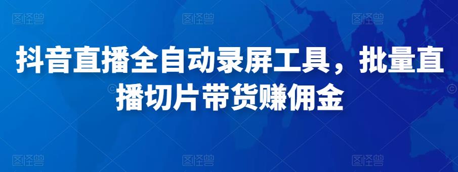 抖音直播全自动录屏工具，批量实时录制直播视频，可带货赚佣金（软件+使用教程）-千寻创业网