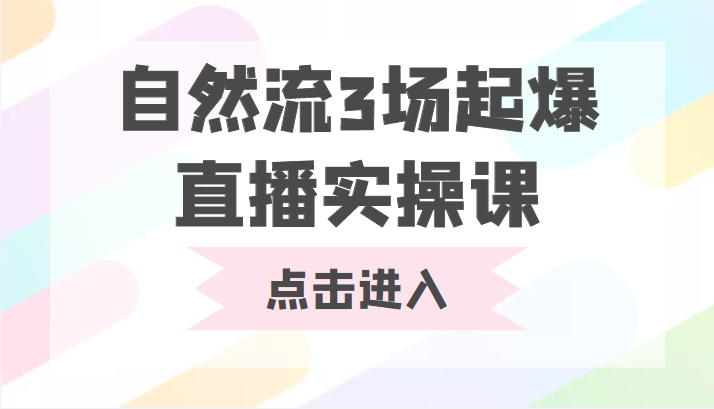 自然流3场起爆直播实操课 双标签交互拉号实战系统课-千寻创业网