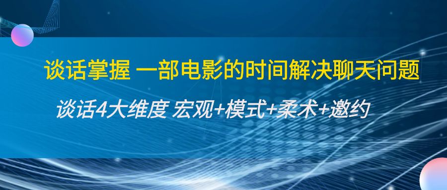 谈话掌握一部电影的时间解决聊天问题：谈话四大维度:宏观+模式+柔术+邀约-千寻创业网