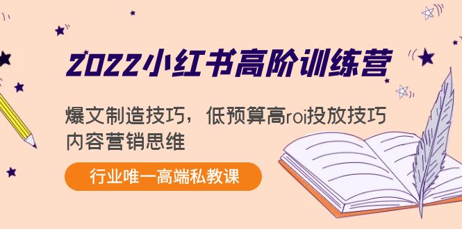 2022小红书高阶训练营：爆文制造技巧，低预算高roi投放技巧，内容营销思维-千寻创业网