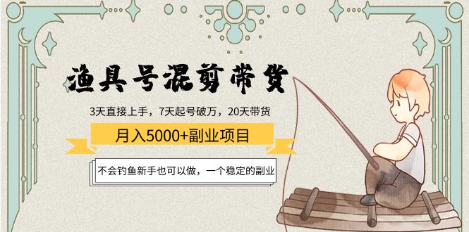 渔具号混剪带货月入5000+项目：不会钓鱼新手也可以做，一个稳定的副业-千寻创业网