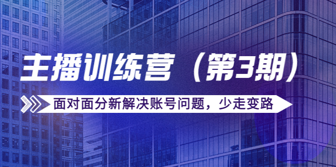 传媒主播训练营面对面分新解决账号问题，少走变路（价值6000元）-千寻创业网