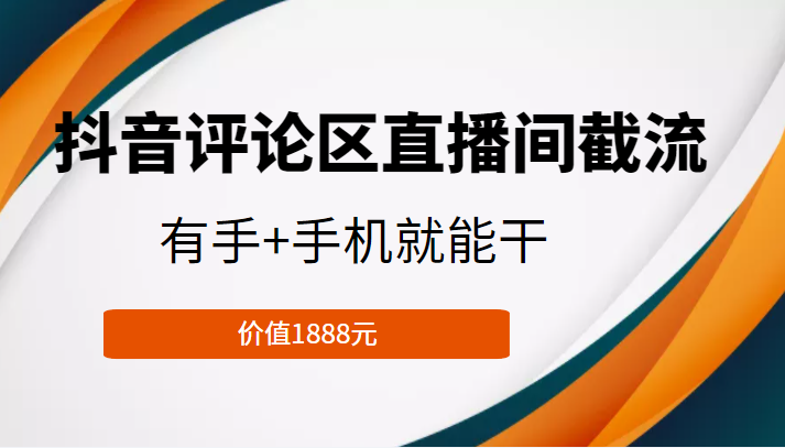 抖音评论区直播间截流，有手+手机就能干，门槛极低，模式可大量复制（价值1888元）-千寻创业网