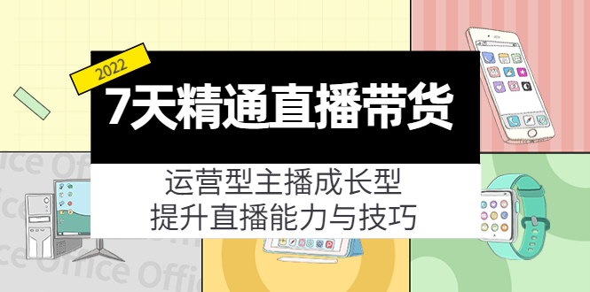 7天精通直播带货，运营型主播成长型，提升直播能力与技巧（19节课）-千寻创业网