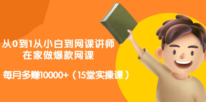 从0到1从小白到网课讲师：在家做爆款网课，每月多赚10000+（15堂实操课）-千寻创业网