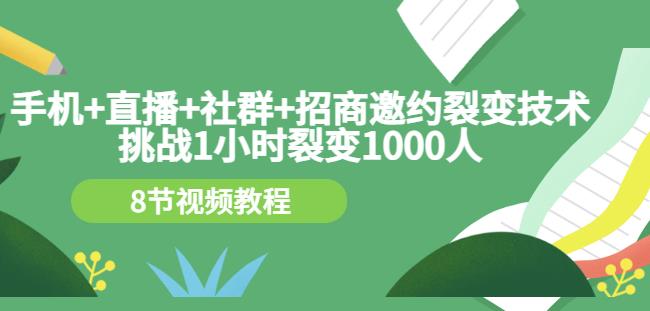 手机+直播+社群+招商邀约裂变技术：挑战1小时裂变1000人（8节视频教程）-千寻创业网