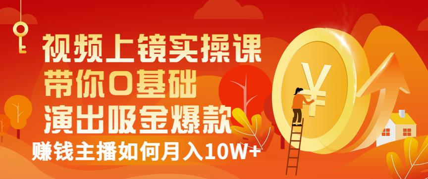 视频上镜实操课：带你0基础演出吸金爆款，赚钱主播如何月入10W+-千寻创业网