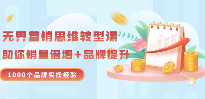 无界营销思维转型课：1000个品牌实操经验，助你销量倍增（20节视频）-千寻创业网