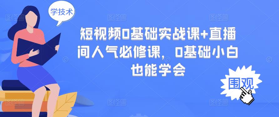 短视频0基础实战课+直播间人气必修课，0基础小白也能学会-千寻创业网