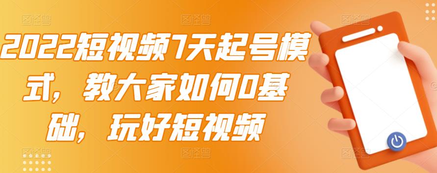 2022短视频7天起号模式，教大家如何0基础，玩好短视频-千寻创业网