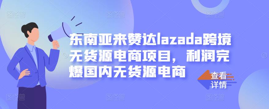 东南亚来赞达lazada跨境无货源电商项目，利润完爆国内无货源电商-千寻创业网