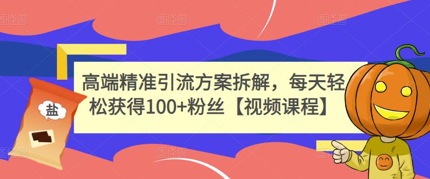 高端精准引流方案拆解，每天轻松获得100+粉丝【视频课程】-千寻创业网