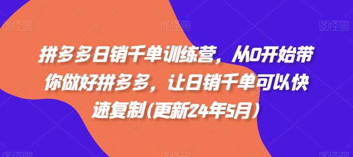 拼多多日销千单训练营，从0开始带你做好拼多多，让日销千单可以快速复制(更新24年8月)-千寻创业网