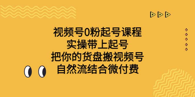 视频号0粉起号课程 实操带上起号 把你的货盘搬视频号 自然流结合微付费-千寻创业网