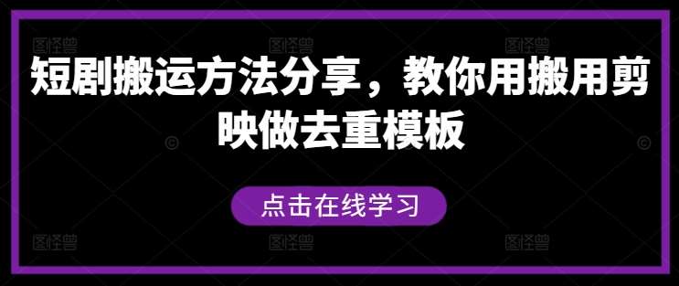 短剧搬运方法分享，教你用搬用剪映做去重模板-千寻创业网