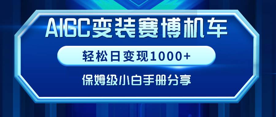 （9008期）AIGC变装赛博机车，轻松日变现1000+，保姆级小白手册分享！-千寻创业网