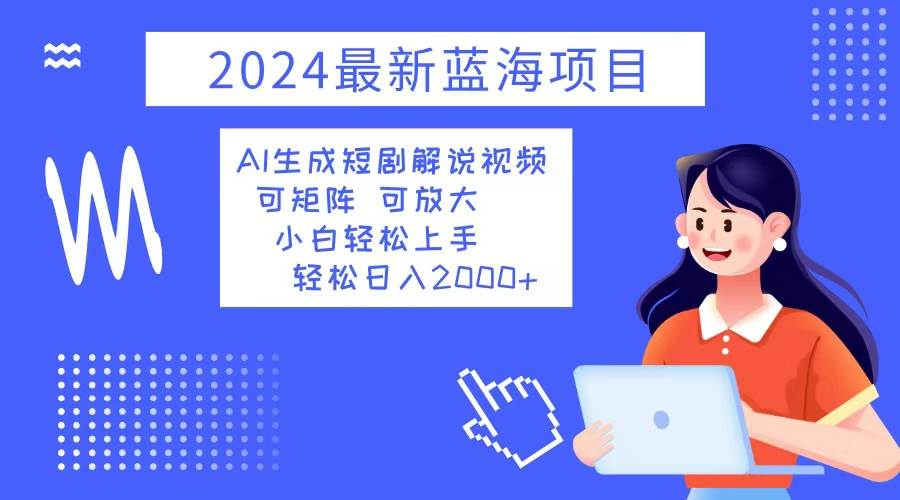 （12906期）2024最新蓝海项目 AI生成短剧解说视频 小白轻松上手 日入2000+-千寻创业网