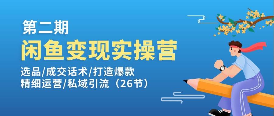 （11305期）闲鱼变现实操训练营第2期：选品/成交话术/打造爆款/精细运营/私域引流-千寻创业网