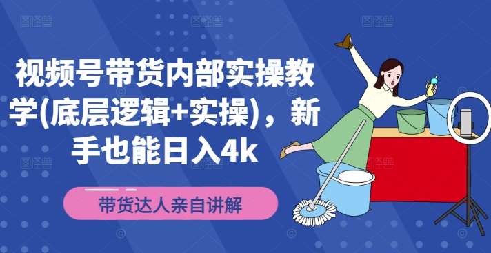 视频号带货内部实操教学(底层逻辑+实操)，新手也能日入4k-千寻创业网