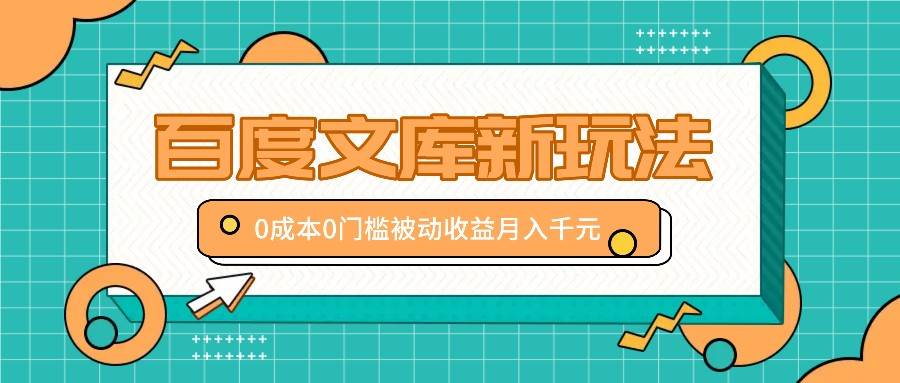 百度文库新玩法，0成本0门槛，新手小白也可以布局操作，被动收益月入千元-千寻创业网