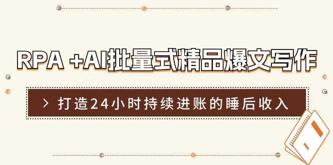 RPA+AI批量式精品爆文写作日更实操营，打造24小时持续进账的睡后收入-千寻创业网