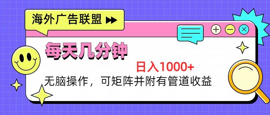 （13151期）海外广告联盟，每天几分钟日入1000+无脑操作，可矩阵并附有管道收益-千寻创业网